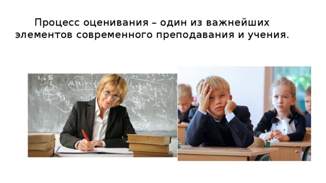 Процесс оценивания – один из важнейших элементов современного преподавания и учения. 