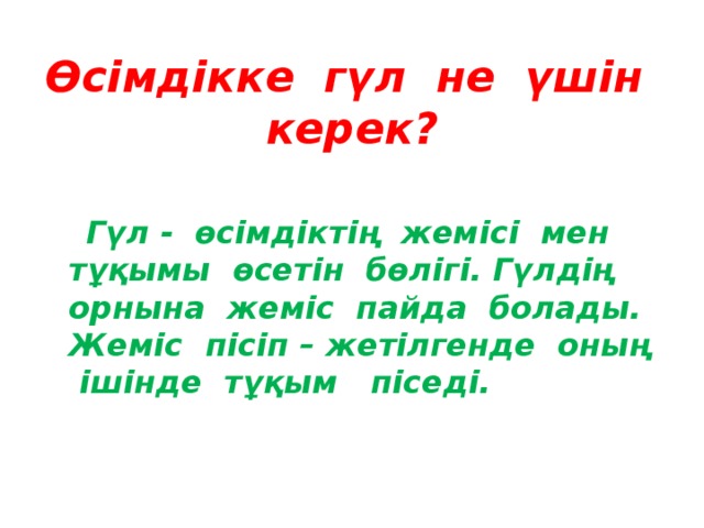 Өсімдікке гүл не үшін керек?  Гүл - өсімдіктің жемісі мен тұқымы өсетін бөлігі. Гүлдің орнына жеміс пайда болады. Жеміс пісіп – жетілгенде оның ішінде тұқым піседі. 