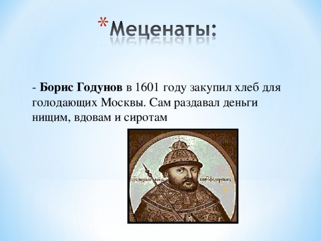 - Борис Годунов в 1601 году закупил хлеб для голодающих Москвы. Сам раздавал деньги нищим, вдовам и сиротам 