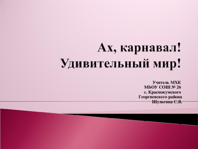 Учитель МХК МБОУ СОШ № 26 с. Краснокумского  Георгиевского района  Шульгина С.В. 