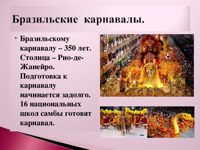 Бразильскому карнавалу – 350 лет. Столица – Рио-де-Жанейро. Подготовка к карнавалу начинается задолго. 16 национальных школ самбы готовят карнавал. 