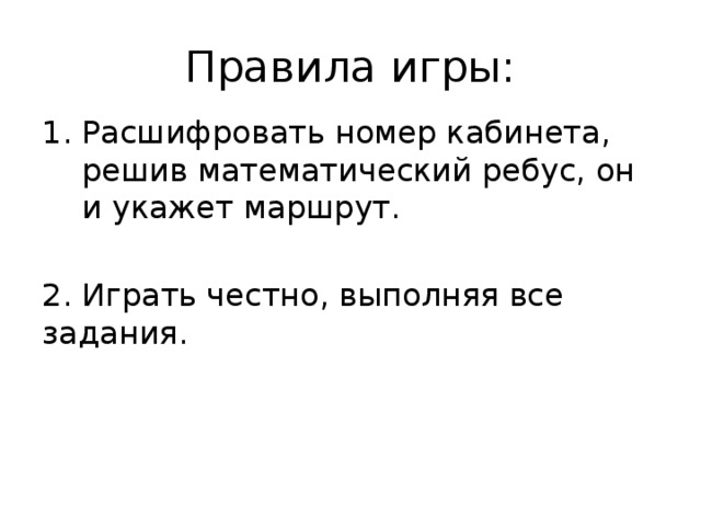 Правила игры: Расшифровать номер кабинета, решив математический ребус, он и укажет маршрут. 2. Играть честно, выполняя все задания.  