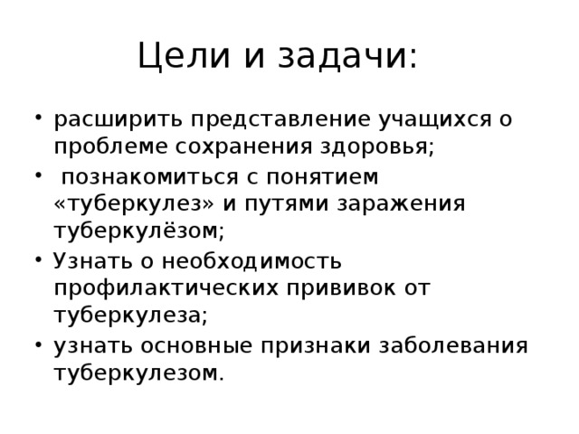 Цели и задачи: расширить представление учащихся о проблеме сохранения здоровья;  познакомиться с понятием «туберкулез» и путями заражения туберкулёзом; Узнать о необходимость профилактических прививок от туберкулеза; узнать основные признаки заболевания туберкулезом. 