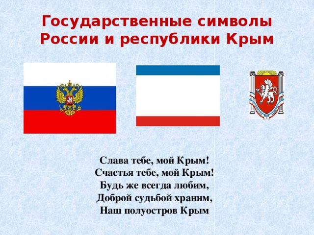Государственные символы России и республики Крым Слава тебе, мой Крым! Счастья тебе, мой Крым! Будь же всегда любим, Доброй судьбой храним, Наш полуостров Крым 
