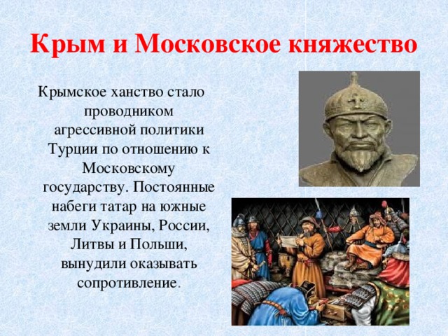 Крым и Московское княжество Крымское ханство стало проводником агрессивной политики Турции по отношению к Московскому государству. Постоянные набеги татар на южные земли Украины, России, Литвы и Польши, вынудили оказывать сопротивление . 