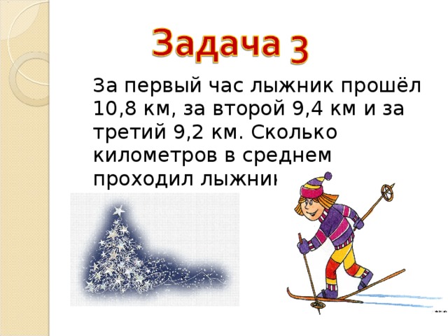  За первый час лыжник прошёл 10,8 км, за второй 9,4 км и за третий 9,2 км. Сколько километров в среднем проходил лыжник? 