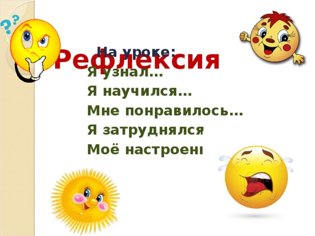  Рефлексия  На уроке: Я узнал… Я научился… Мне понравилось… Я затруднялся… Моё настроение… 