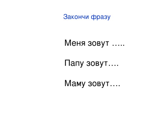 Закончи фразу Меня зовут ….. Папу зовут…. Маму зовут…. 