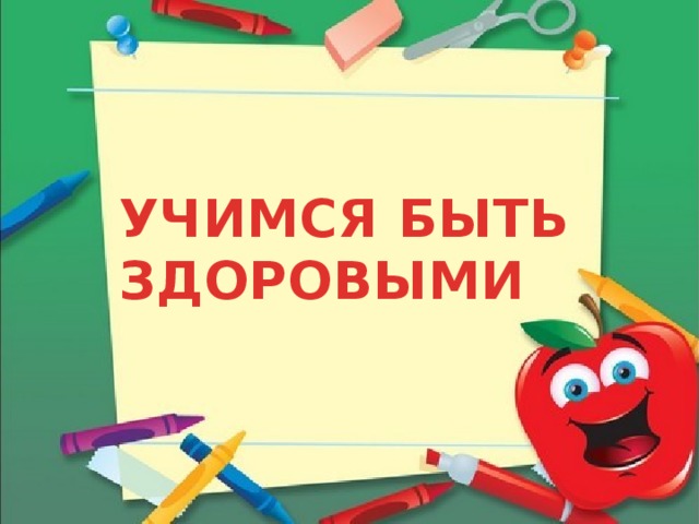 УЧИМСЯ БЫТЬ ЗДОРОВЫМИ 
