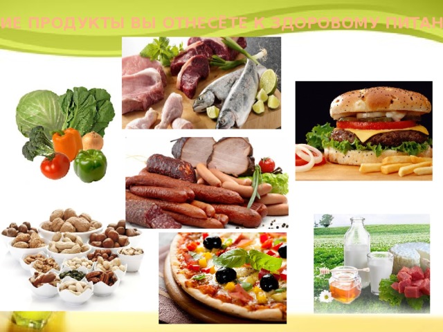 КАКИЕ ПРОДУКТЫ ВЫ ОТНЕСЁТЕ К ЗДОРОВОМУ ПИТАНИЮ? 