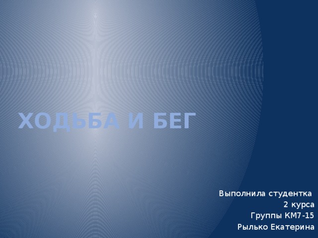 Ходьба и бег Выполнила студентка 2 курса Группы КМ7-15 Рылько Екатерина 