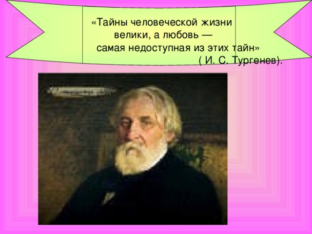 «Тайны человеческой жизни  велики, а любовь —  самая недоступная из этих тайн»  ( И. С. Тургенев).