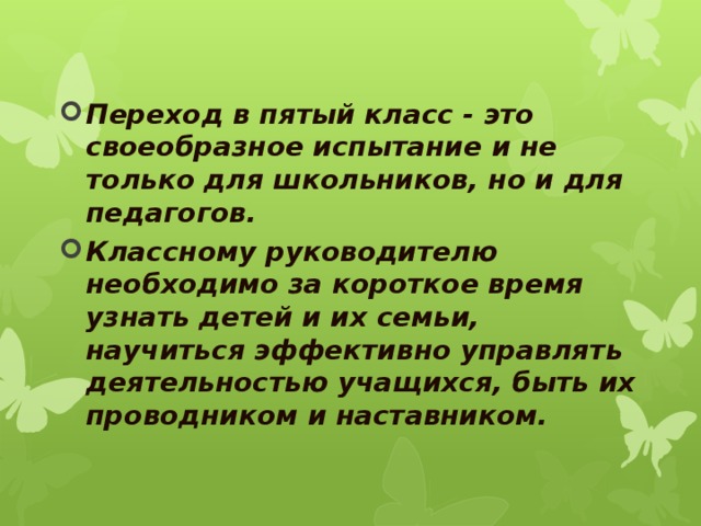 Переход в пятый класс - это своеобразное испытание и не только для школьников, но и для педагогов. Классному руководителю необходимо за короткое время узнать детей и их семьи, научиться эффективно управлять деятельностью учащихся, быть их проводником и наставником.  