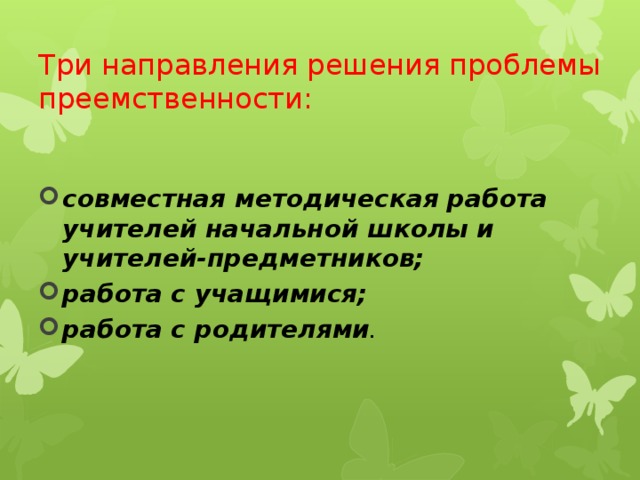 Три направления решения проблемы преемственности: совместная методическая работа учителей начальной школы и учителей-предметников; работа с учащимися; работа с родителями .  
