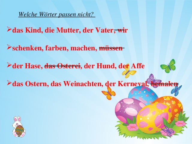 Welche Wörter passen nicht? das Kind, die Mutter, der Vater, wir  schenken, farben, machen, müssen  der Hase, das Osterei, der Hund, der Affe  das Ostern, das Weinachten, der Kerneval, bemalen 