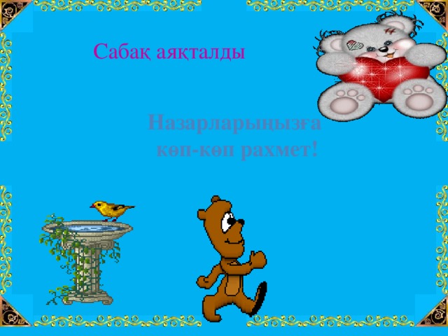 Сабақ аяқталды Назарларыңызға  көп-көп рахмет! 