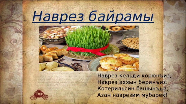 Наврез байрамы Наврез кельди корюнъиз,  Наврез аххын беринъиз.  Котерильсин башынъыз,  Азан наврезим мубарек! 