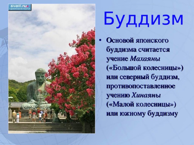 Основой японского буддизма считается учение Махаяны («Большой колесницы») или северный буддизм, противопоставленное учению Хинаяны («Малой колесницы») или южному буддизму  