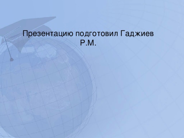Презентацию подготовил Гаджиев Р.М. 