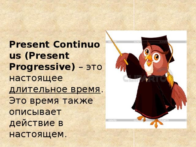   Present Continuous (Present Progressive)  – это настоящее длительное время . Это время также описывает действие в настоящем. 