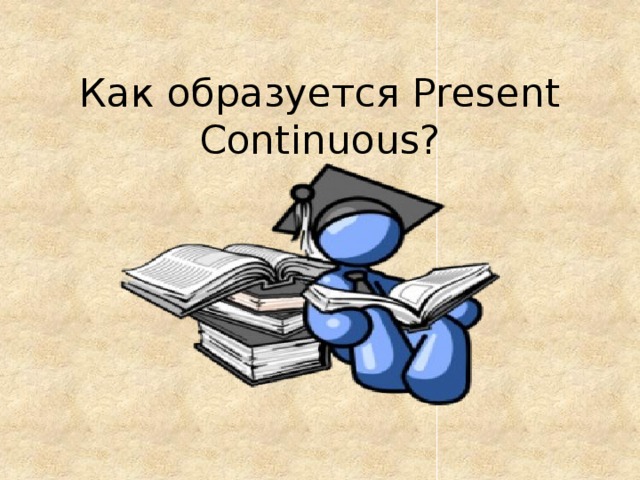 Как образуется Present Continuous? 