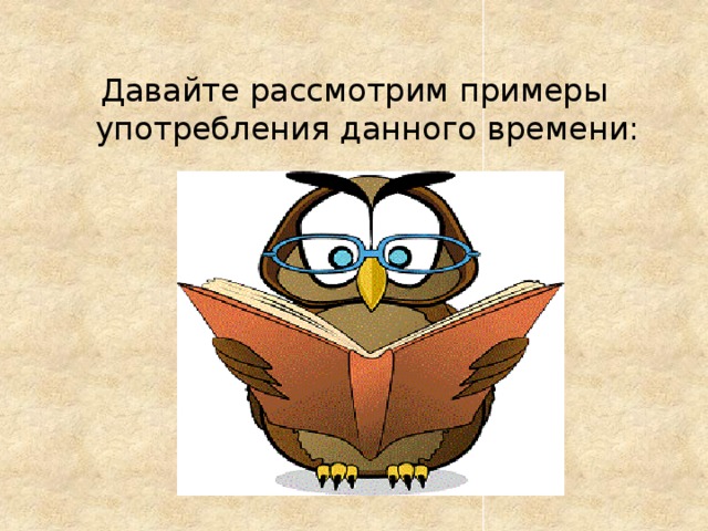 Давайте рассмотрим примеры употребления данного времени: 