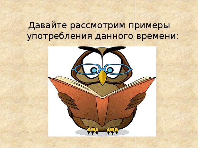 Давайте рассмотрим примеры употребления данного времени: 