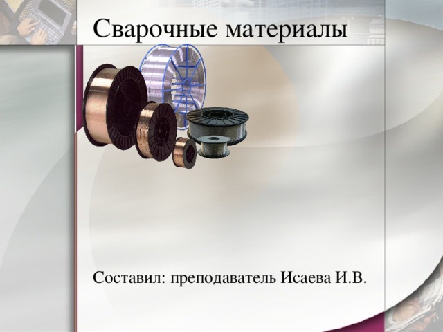 Сварочные материалы Составил: преподаватель Исаева И.В. 
