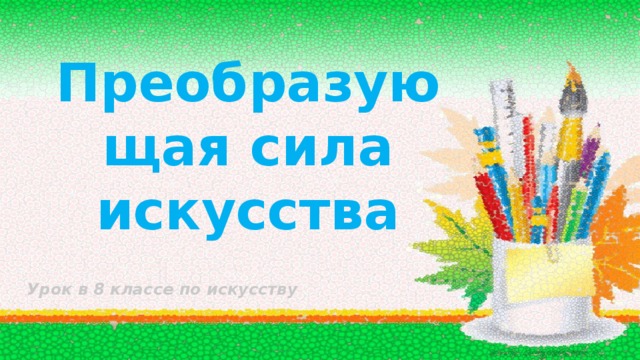 Преобразующая сила искусства Урок в 8 классе по искусству 