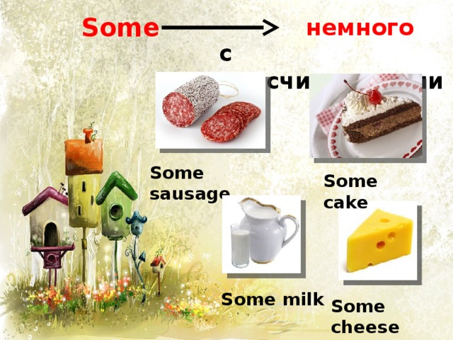 Some немного с не исчисляемыми Some sausage Some cake Some milk Some cheese 