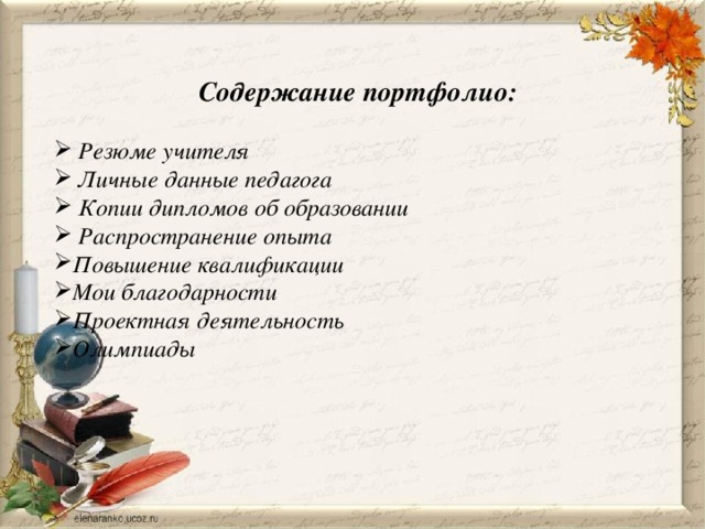 Содержание портфолио:   Резюме учителя  Личные данные педагога  Копии дипломов об образовании  Распространение опыта Повышение квалификации Мои благодарности Проектная деятельность Олимпиады     