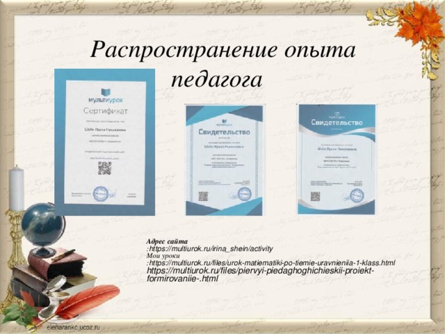 Распространение опыта  педагога Адрес сайта : https://multiurok.ru/irina_shein/activity Мои уроки : https://multiurok.ru/files/urok-matiematiki-po-tiemie-uravnieniia-1-klass.html https://multiurok.ru/files/piervyi-piedaghoghichieskii-proiekt-formirovaniie-.html 