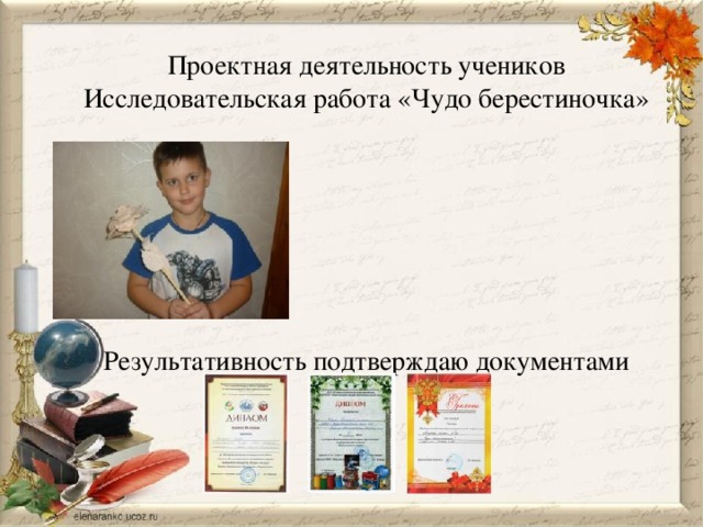 Проектная деятельность учеников  Исследовательская работа «Чудо берестиночка»         Результативность подтверждаю документами 