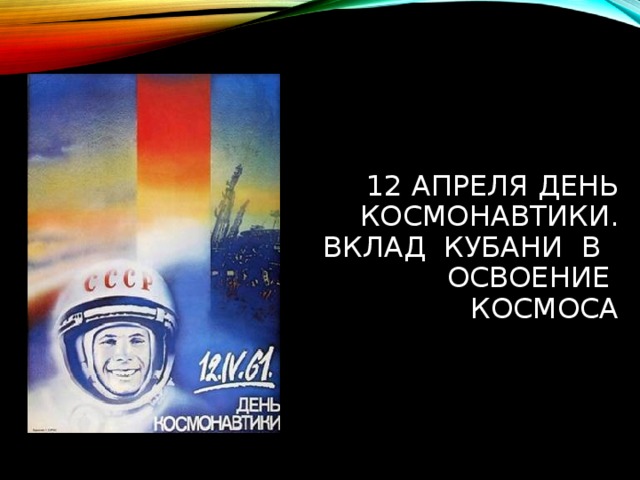 12 АПРЕЛЯ ДЕНЬ КОСМОНАВТИКИ.  ВКЛАД КУБАНИ В ОСВОЕНИЕ КОСМОСА   