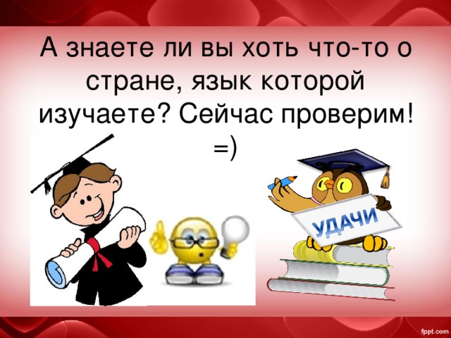А знаете ли вы хоть что-то о стране, язык которой изучаете? Сейчас проверим! =) 
