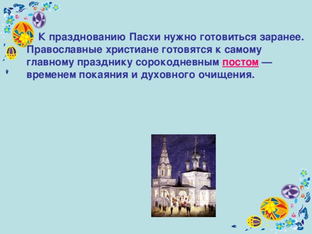  К празднованию Пасхи нужно готовиться заранее. Православные христиане готовятся к самому главному празднику сорокодневным постом — временем покаяния и духовного очищения.  