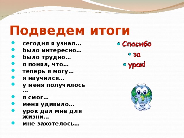 Подведем итоги сегодня я узнал… было интересно… было трудно… я понял, что… теперь я могу… я научился… у меня получилось … я смог… меня удивило… урок дал мне для жизни… мне захотелось…  