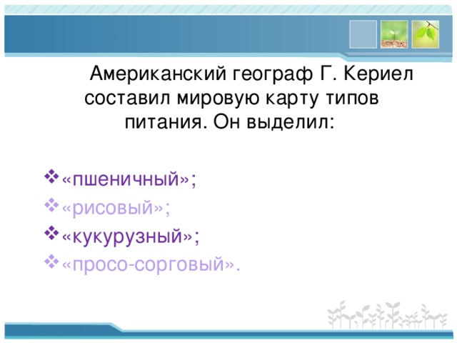  Американский географ Г. Кериел составил мировую карту типов питания. Он выделил: «пшеничный»; «рисовый»; «кукурузный»; «просо-сорговый». 