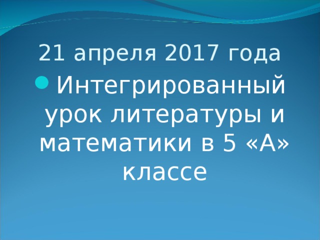 21 апреля 2017 года Интегрированный урок литературы и математики в 5 «А» классе 