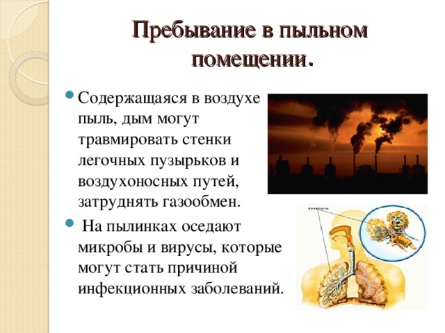 Пребывание в пыльном  помещении . Содержащаяся в воздухе пыль, дым могут травмировать стенки легочных пузырьков и воздухоносных путей, затруднять газообмен.  На пылинках оседают микробы и вирусы, которые могут стать причиной инфекционных заболеваний. 