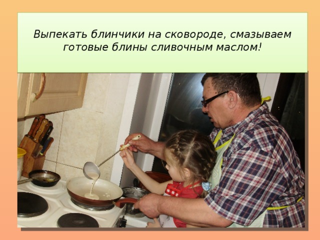  Выпекать блинчики на сковороде, смазываем готовые блины сливочным маслом!   
