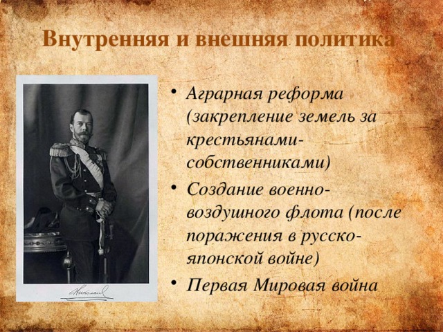 Внутренняя и внешняя политика Аграрная реформа (закрепление земель за крестьянами-собственниками) Создание военно-воздушного флота (после поражения в русско-японской войне) Первая Мировая война  