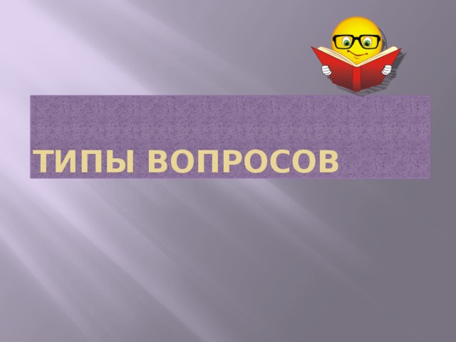 ТИПЫ вОПРОСОВ 