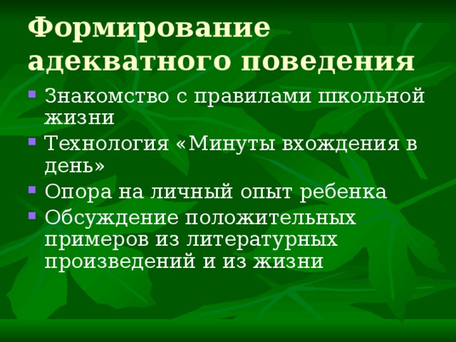 Формирование адекватного поведения Знакомство с правилами школьной жизни Технология «Минуты вхождения в день» Опора на личный опыт ребенка Обсуждение положительных примеров из литературных произведений и из жизни 