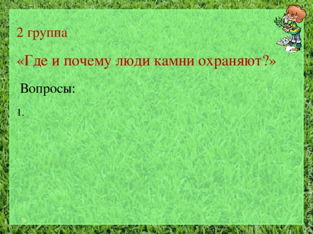 2 группа «Где и почему люди камни охраняют?»  Вопросы: 1. 