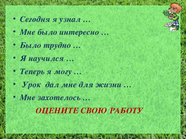 Сегодня я узнал … Мне было интересно … Было трудно … Я научился … Теперь я могу …   Урок  дал мне для жизни … Мне захотелось …  ОЦЕНИТЕ СВОЮ РАБОТУ 