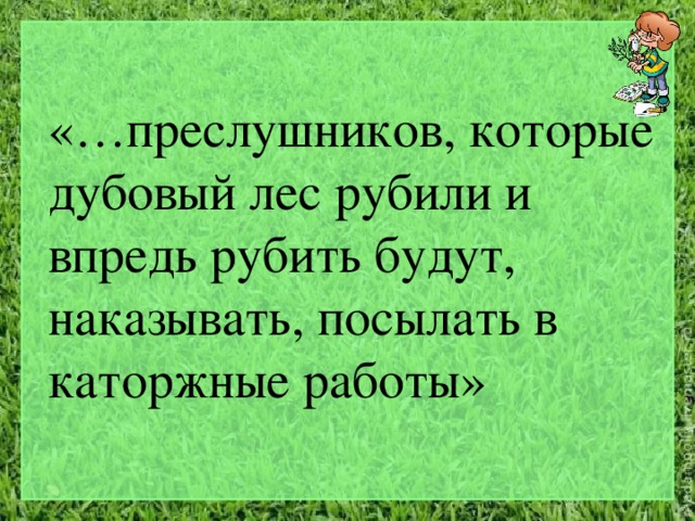 «…преслушников, которые дубовый лес рубили и впредь рубить будут, наказывать, посылать в каторжные работы» 