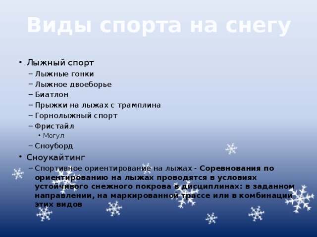 Виды спорта на снегу Лыжный спорт Лыжные гонки Лыжное двоеборье Биатлон Прыжки на лыжах с трамплина Горнолыжный спорт Фристайл Лыжные гонки Лыжное двоеборье Биатлон Прыжки на лыжах с трамплина Горнолыжный спорт Фристайл Могул Сноуборд Могул Могул Сноуборд Сноукайтинг Спортивное ориентирование на лыжах - Соревнования по ориентированию на лыжах проводятся в условиях устойчивого снежного покрова в дисциплинах: в заданном направлении, на маркированной трассе или в комбинации этих видов Спортивное ориентирование на лыжах - Соревнования по ориентированию на лыжах проводятся в условиях устойчивого снежного покрова в дисциплинах: в заданном направлении, на маркированной трассе или в комбинации этих видов 