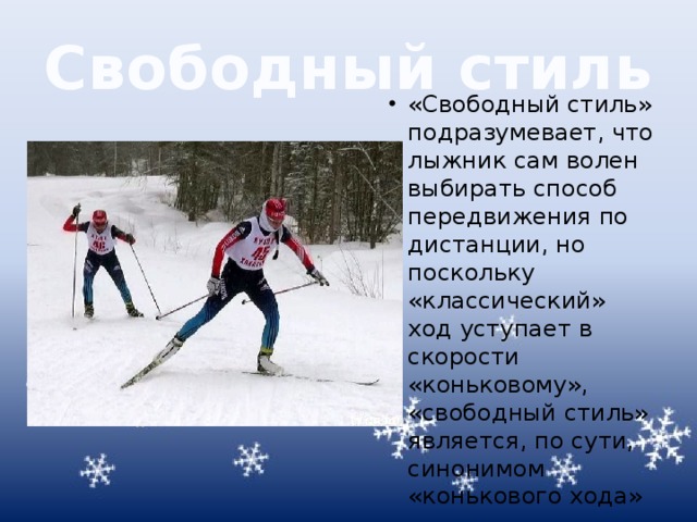 Свободный стиль «Свободный стиль» подразумевает, что лыжник сам волен выбирать способ передвижения по дистанции, но поскольку «классический» ход уступает в скорости «коньковому», «свободный стиль» является, по сути, синонимом «конькового хода» 