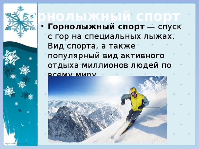 Горнолыжный спорт Горнолыжный спорт  — спуск с гор на специальных лыжах. Вид спорта, а также популярный вид активного отдыха миллионов людей по всему миру.  